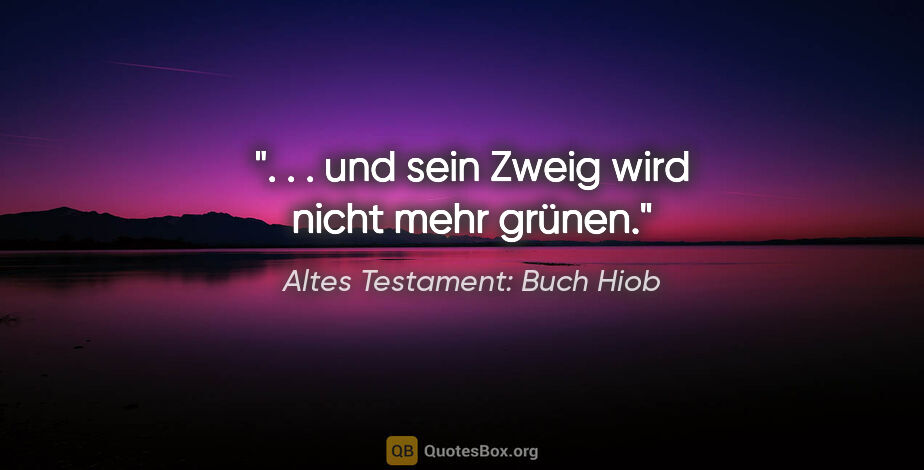 Altes Testament: Buch Hiob Zitat: ". . . und sein Zweig wird nicht mehr grünen."