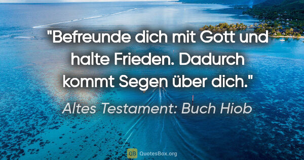 Altes Testament: Buch Hiob Zitat: "Befreunde dich mit Gott und halte Frieden. Dadurch kommt Segen..."