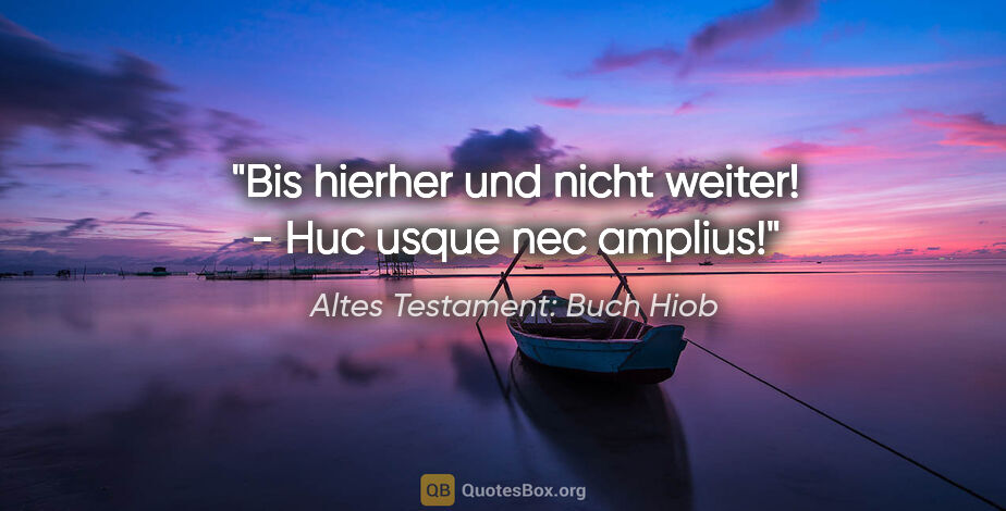 Altes Testament: Buch Hiob Zitat: "Bis hierher und nicht weiter! - Huc usque nec amplius!"