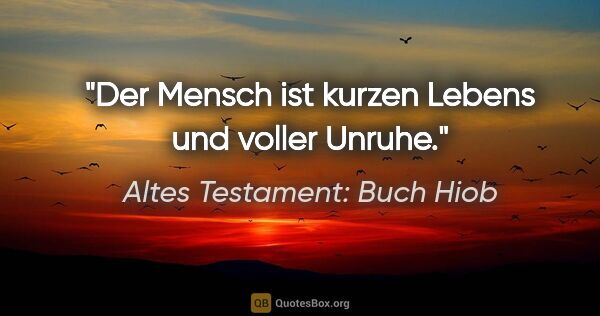 Altes Testament: Buch Hiob Zitat: "Der Mensch ist kurzen Lebens und voller Unruhe."