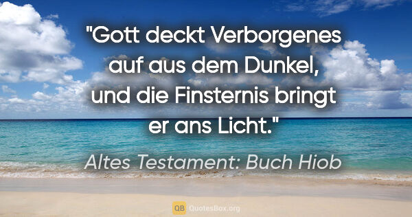 Altes Testament: Buch Hiob Zitat: "Gott deckt Verborgenes auf aus dem Dunkel, und die Finsternis..."