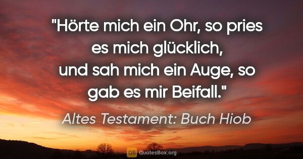 Altes Testament: Buch Hiob Zitat: "Hörte mich ein Ohr, so pries es mich glücklich, und sah mich..."