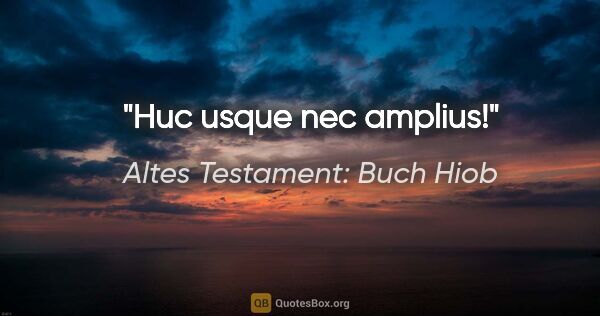 Altes Testament: Buch Hiob Zitat: "Huc usque nec amplius!"