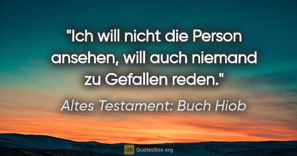 Altes Testament: Buch Hiob Zitat: "Ich will nicht die Person ansehen, will auch niemand zu..."