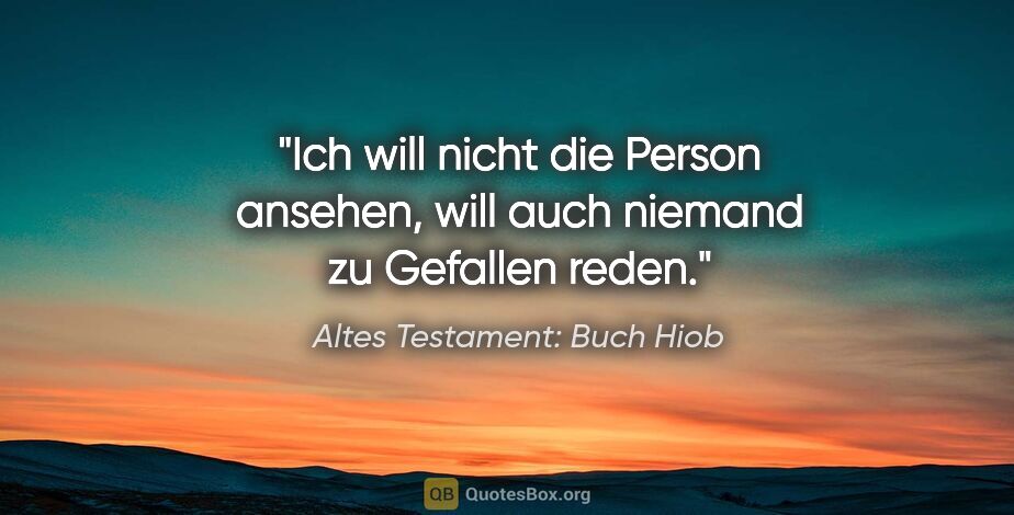 Altes Testament: Buch Hiob Zitat: "Ich will nicht die Person ansehen, will auch niemand zu..."