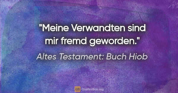 Altes Testament: Buch Hiob Zitat: "Meine Verwandten sind mir fremd geworden."