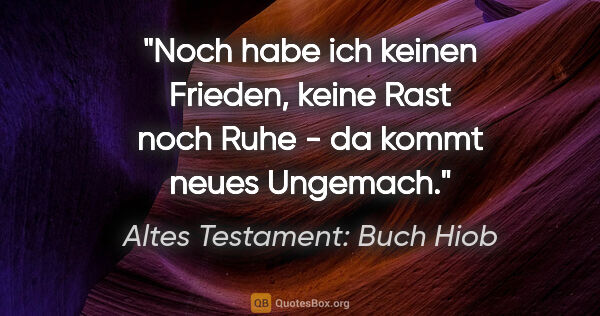 Altes Testament: Buch Hiob Zitat: "Noch habe ich keinen Frieden, keine Rast noch Ruhe - da kommt..."