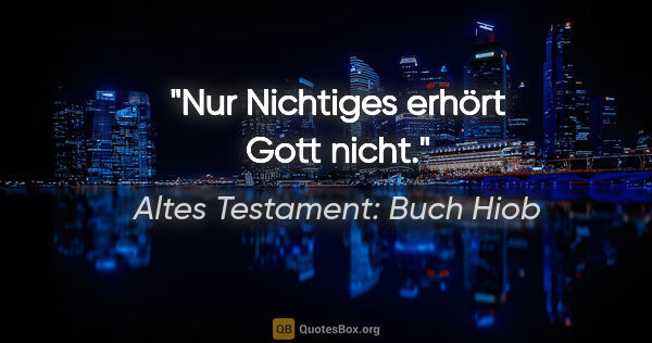 Altes Testament: Buch Hiob Zitat: "Nur Nichtiges erhört Gott nicht."