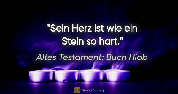 Altes Testament: Buch Hiob Zitat: "Sein Herz ist wie ein Stein so hart."