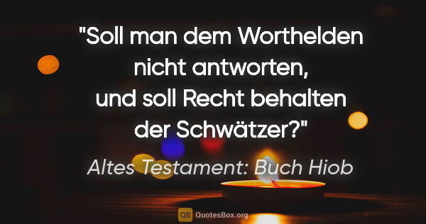 Altes Testament: Buch Hiob Zitat: "Soll man dem Worthelden nicht antworten, und soll Recht..."