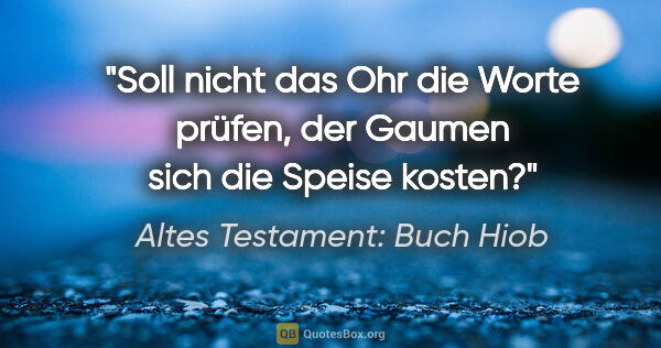 Altes Testament: Buch Hiob Zitat: "Soll nicht das Ohr die Worte prüfen, der Gaumen sich die..."