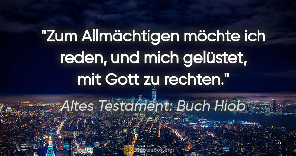 Altes Testament: Buch Hiob Zitat: "Zum Allmächtigen möchte ich reden, und mich gelüstet, mit Gott..."