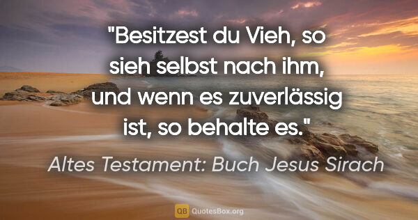 Altes Testament: Buch Jesus Sirach Zitat: "Besitzest du Vieh, so sieh selbst nach ihm, und wenn es..."