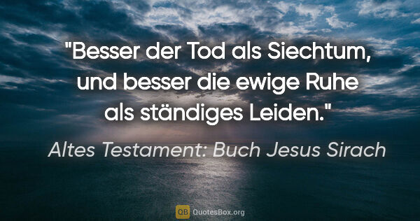 Altes Testament: Buch Jesus Sirach Zitat: "Besser der Tod als Siechtum, und besser die ewige Ruhe als..."