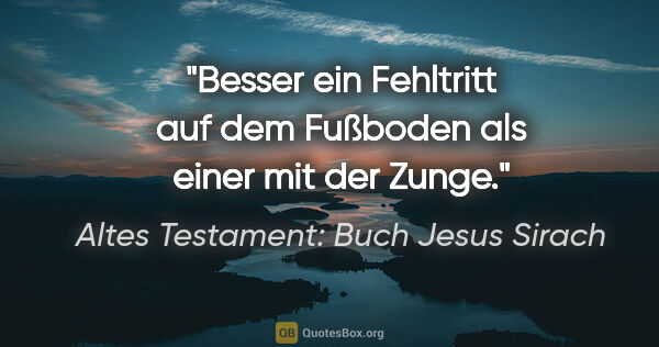 Altes Testament: Buch Jesus Sirach Zitat: "Besser ein Fehltritt auf dem Fußboden als einer mit der Zunge."