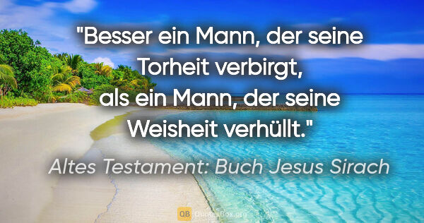 Altes Testament: Buch Jesus Sirach Zitat: "Besser ein Mann, der seine Torheit verbirgt, als ein Mann, der..."