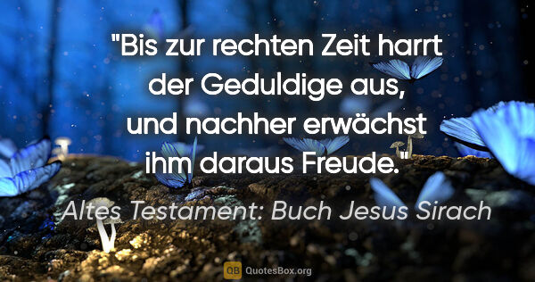 Altes Testament: Buch Jesus Sirach Zitat: "Bis zur rechten Zeit harrt der Geduldige aus, und nachher..."
