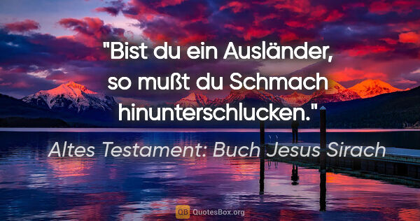 Altes Testament: Buch Jesus Sirach Zitat: "Bist du ein Ausländer, so mußt du Schmach hinunterschlucken."