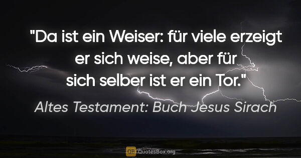 Altes Testament: Buch Jesus Sirach Zitat: "Da ist ein Weiser: für viele erzeigt er sich weise, aber für..."