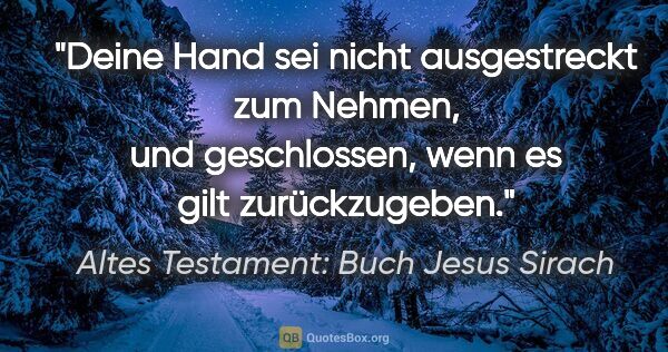 Altes Testament: Buch Jesus Sirach Zitat: "Deine Hand sei nicht ausgestreckt zum Nehmen, und geschlossen,..."