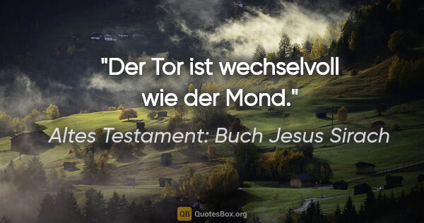 Altes Testament: Buch Jesus Sirach Zitat: "Der Tor ist wechselvoll wie der Mond."