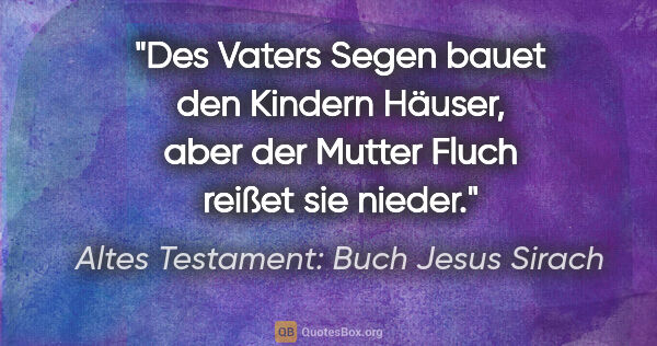 Altes Testament: Buch Jesus Sirach Zitat: "Des Vaters Segen bauet den Kindern Häuser, aber der Mutter..."