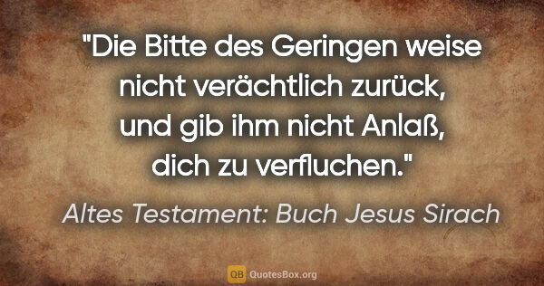 Altes Testament: Buch Jesus Sirach Zitat: "Die Bitte des Geringen weise nicht verächtlich zurück, und gib..."