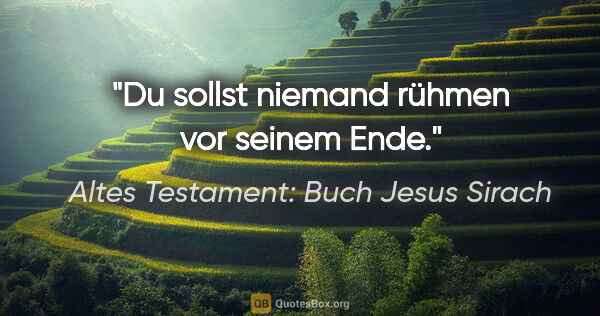 Altes Testament: Buch Jesus Sirach Zitat: "Du sollst niemand rühmen vor seinem Ende."