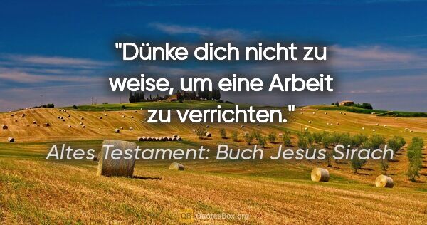 Altes Testament: Buch Jesus Sirach Zitat: "Dünke dich nicht zu weise, um eine Arbeit zu verrichten."