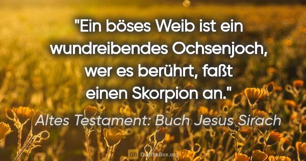 Altes Testament: Buch Jesus Sirach Zitat: "Ein böses Weib ist ein wundreibendes Ochsenjoch, wer es..."