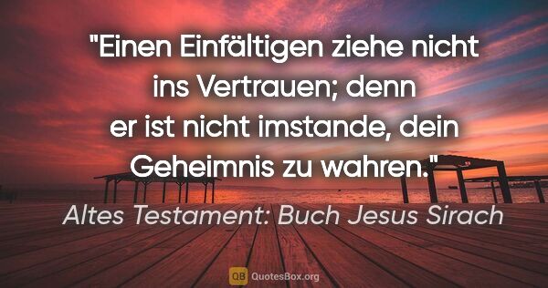 Altes Testament: Buch Jesus Sirach Zitat: "Einen Einfältigen ziehe nicht ins Vertrauen; denn er ist nicht..."