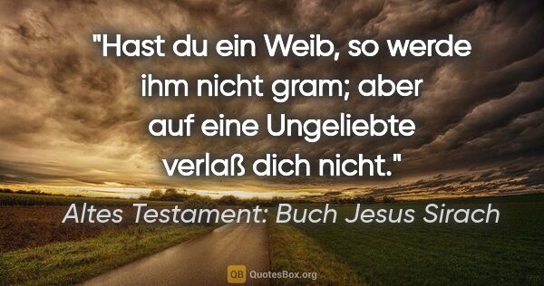 Altes Testament: Buch Jesus Sirach Zitat: "Hast du ein Weib, so werde ihm nicht gram; aber auf eine..."