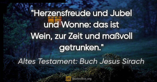 Altes Testament: Buch Jesus Sirach Zitat: "Herzensfreude und Jubel und Wonne: das ist Wein, zur Zeit und..."