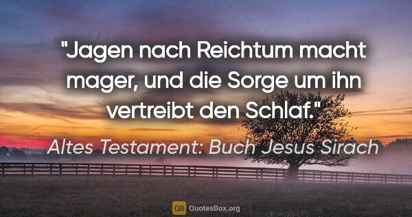 Altes Testament: Buch Jesus Sirach Zitat: "Jagen nach Reichtum macht mager, und die Sorge um ihn..."