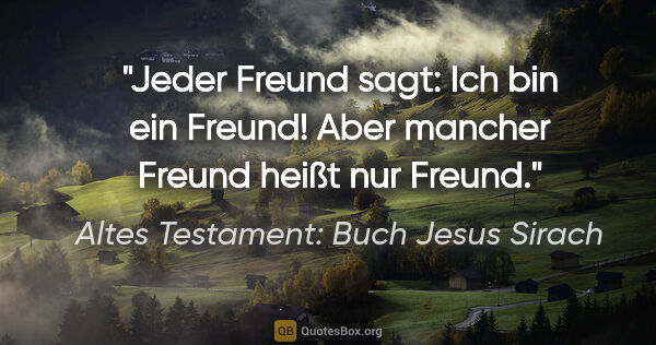 Altes Testament: Buch Jesus Sirach Zitat: "Jeder Freund sagt: "Ich bin ein Freund!" Aber mancher Freund..."