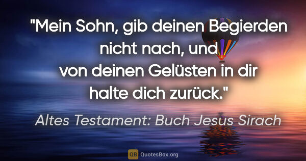 Altes Testament: Buch Jesus Sirach Zitat: "Mein Sohn, gib deinen Begierden nicht nach, und von deinen..."