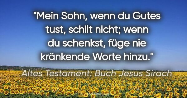 Altes Testament: Buch Jesus Sirach Zitat: "Mein Sohn, wenn du Gutes tust, schilt nicht; wenn du schenkst,..."