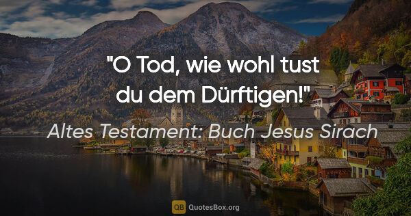 Altes Testament: Buch Jesus Sirach Zitat: "O Tod, wie wohl tust du dem Dürftigen!"