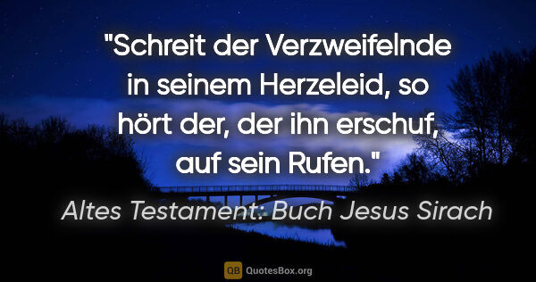 Altes Testament: Buch Jesus Sirach Zitat: "Schreit der Verzweifelnde in seinem Herzeleid, so hört der,..."