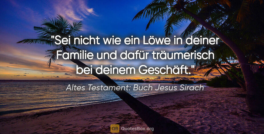 Altes Testament: Buch Jesus Sirach Zitat: "Sei nicht wie ein Löwe in deiner Familie und dafür träumerisch..."