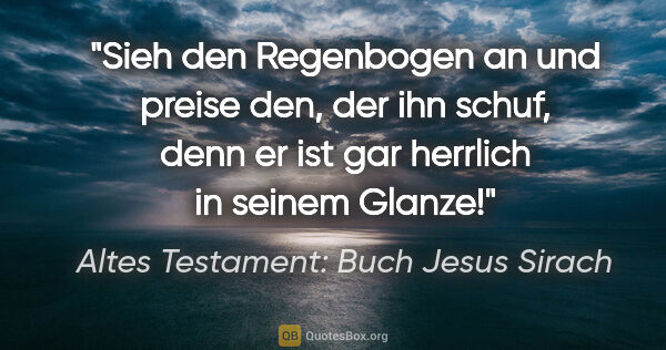 Altes Testament: Buch Jesus Sirach Zitat: "Sieh den Regenbogen an und preise den, der ihn schuf, denn er..."