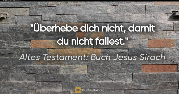 Altes Testament: Buch Jesus Sirach Zitat: "Überhebe dich nicht, damit du nicht fallest."