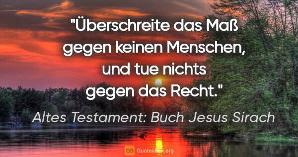 Altes Testament: Buch Jesus Sirach Zitat: "Überschreite das Maß gegen keinen Menschen, und tue nichts..."