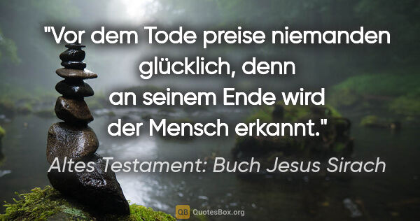 Altes Testament: Buch Jesus Sirach Zitat: "Vor dem Tode preise niemanden glücklich, denn an seinem Ende..."