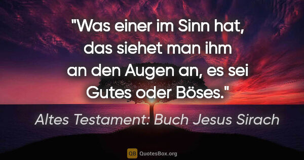 Altes Testament: Buch Jesus Sirach Zitat: "Was einer im Sinn hat, das siehet man ihm an den Augen an, es..."