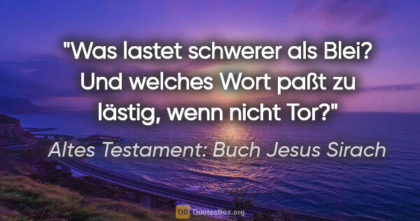 Altes Testament: Buch Jesus Sirach Zitat: "Was lastet schwerer als Blei? Und welches Wort paßt zu..."