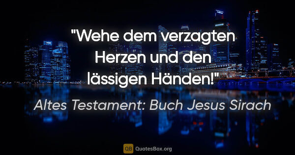 Altes Testament: Buch Jesus Sirach Zitat: "Wehe dem verzagten Herzen und den lässigen Händen!"