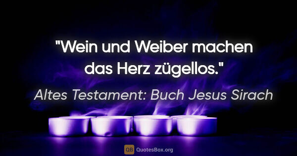 Altes Testament: Buch Jesus Sirach Zitat: "Wein und Weiber machen das Herz zügellos."