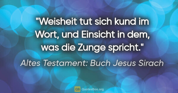 Altes Testament: Buch Jesus Sirach Zitat: "Weisheit tut sich kund im Wort, und Einsicht in dem, was die..."