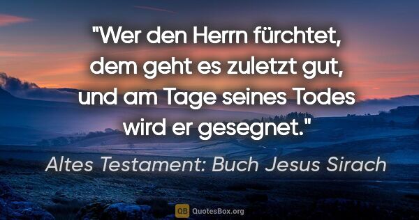 Altes Testament: Buch Jesus Sirach Zitat: "Wer den Herrn fürchtet, dem geht es zuletzt gut, und am Tage..."